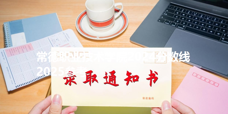 常德职业技术学院2024分数线 2025参考
