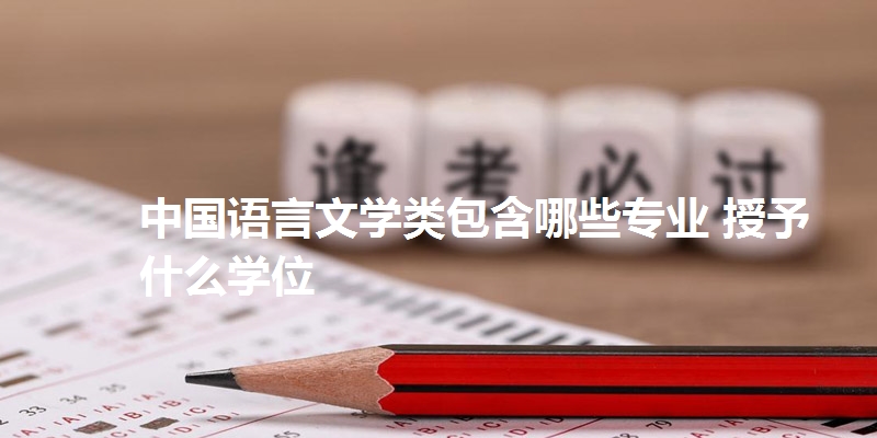 中国语言文学类包含哪些专业 授予什么学位