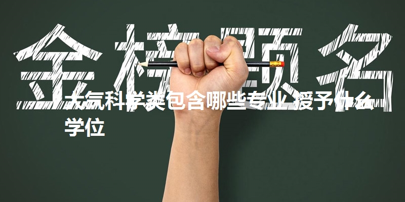 大气科学类包含哪些专业 授予什么学位