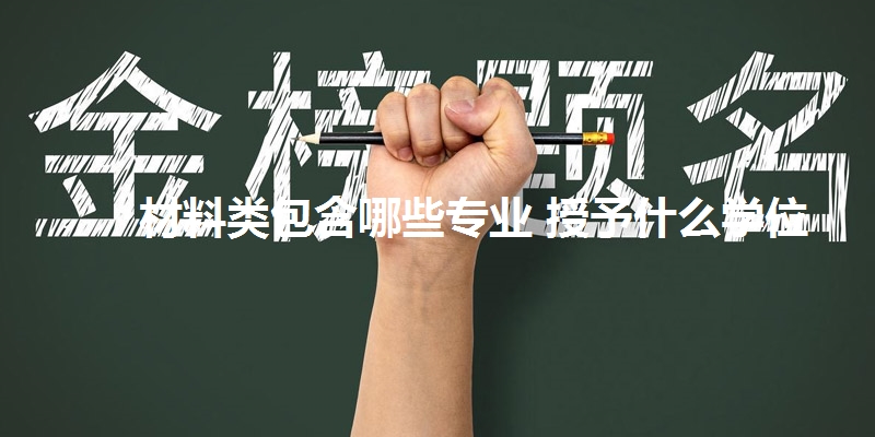 材料类包含哪些专业 授予什么学位