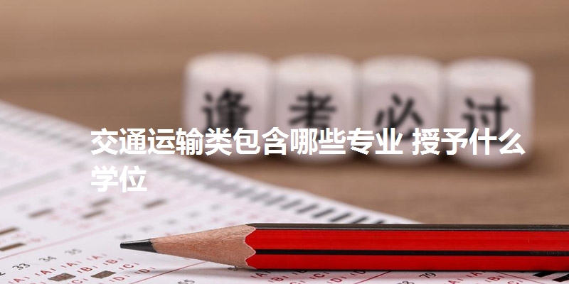 交通运输类包含哪些专业 授予什么学位