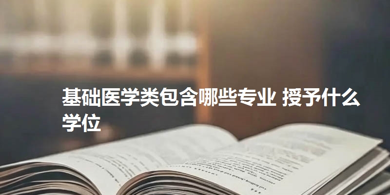 基础医学类包含哪些专业 授予什么学位