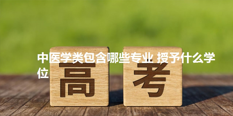 中医学类包含哪些专业 授予什么学位