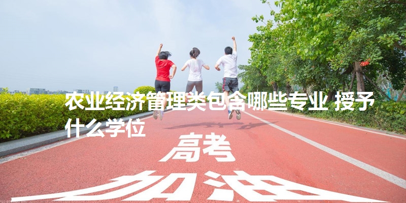 农业经济管理类包含哪些专业 授予什么学位