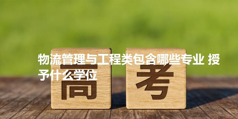 物流管理与工程类包含哪些专业 授予什么学位