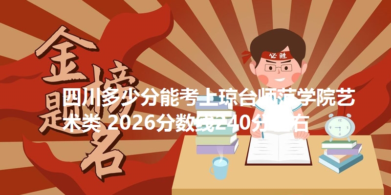 四川多少分能考上琼台师范学院艺术类 2026分数线240分左右