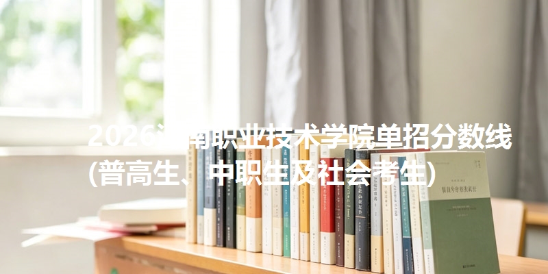 2026河南职业技术学院单招分数线(普高生、中职生及社会考生)