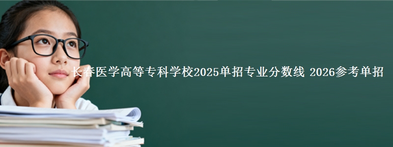 长春医学高等专科学校2025单招专业分数线 2026参考单招
