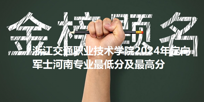 浙江交通职业技术学院录取分数线河南专业最低分及最高分