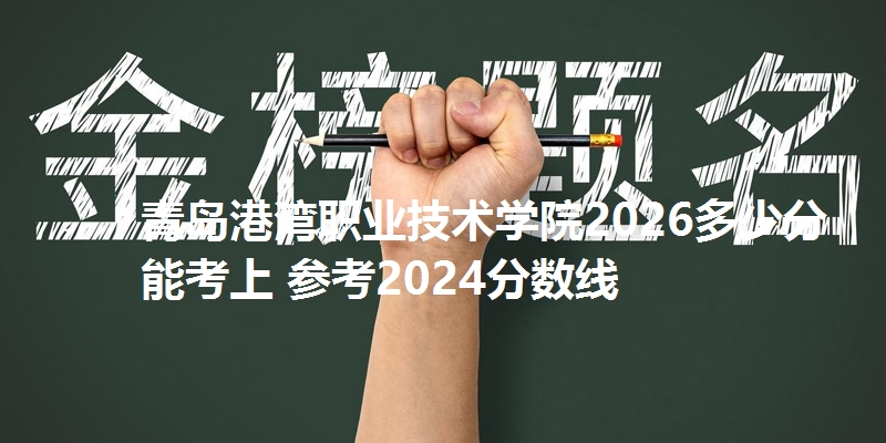 青岛港湾职业技术学院2026多少分能考上 参考2024分数线