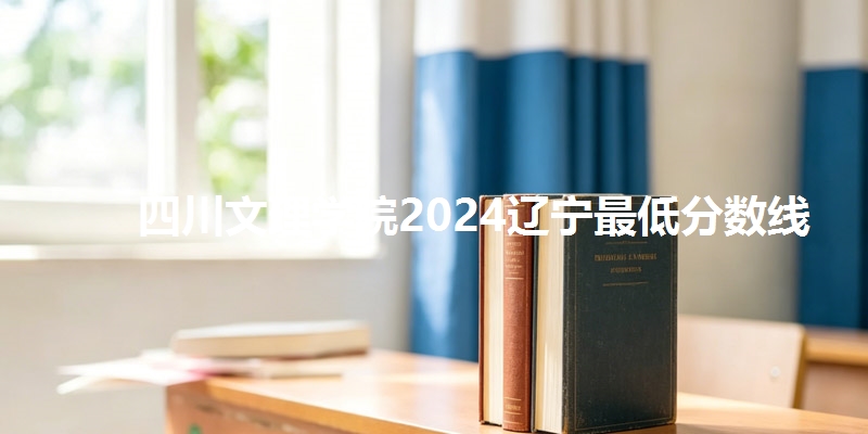 四川文理学院2024辽宁最低分数线