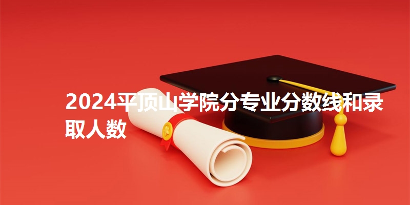 2024平顶山学院分专业分数线和录取人数
