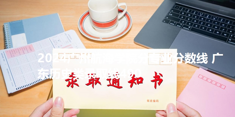 2024广州航海学院分专业分数线 广东历史类录取线490