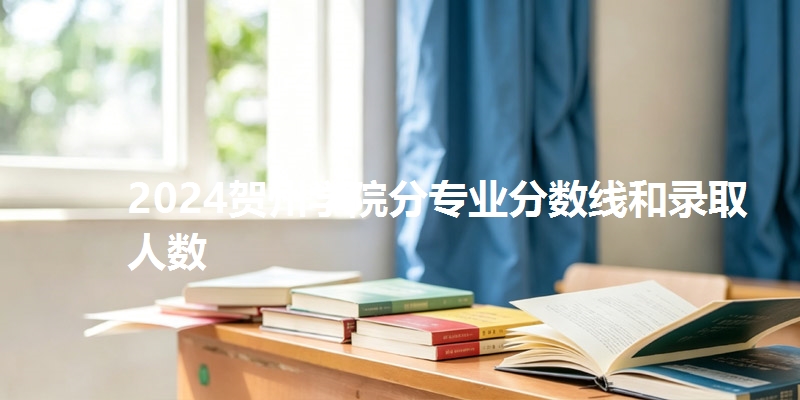 2024贺州学院分专业分数线和录取人数