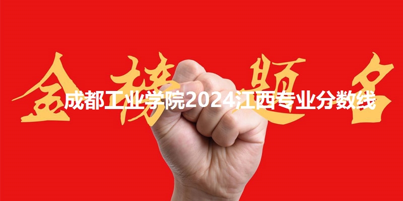 成都工业学院2024江西专业分数线