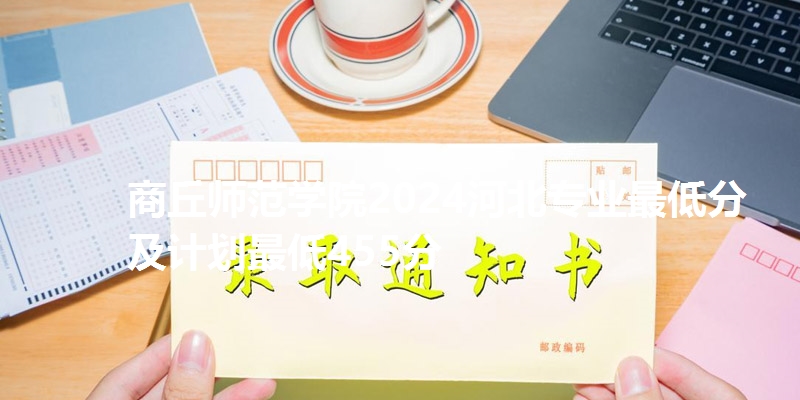 商丘师范学院2024河北专业最低分及计划最低455分