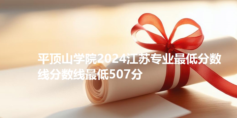 平顶山学院2024江苏专业最低分数线分数线最低507分