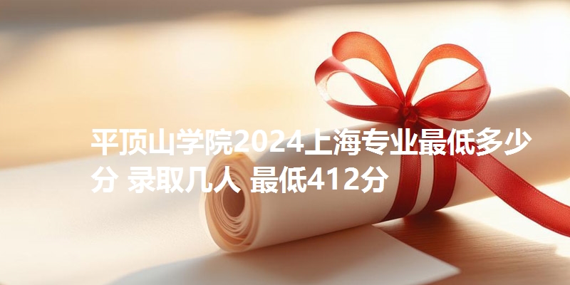 平顶山学院2024上海专业最低多少分 录取几人 最低412分