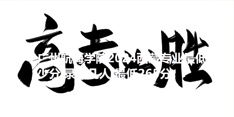 广州航海学院2024西藏专业最低多少分 录取几人 最低265分