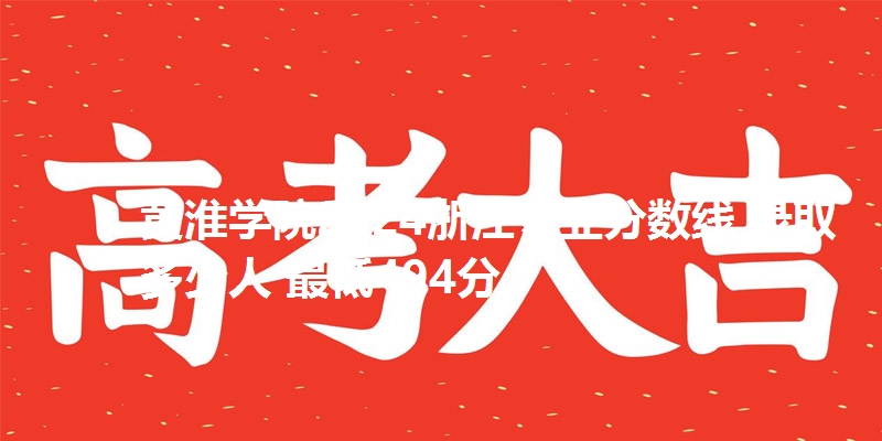 黄淮学院2024浙江专业分数线 录取多少人 最低494分