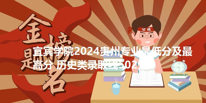 宜宾学院2024贵州专业最低分及最高分 历史类录取线502分