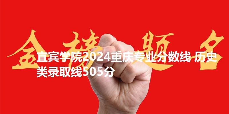 宜宾学院2024重庆专业分数线 历史类录取线505分
