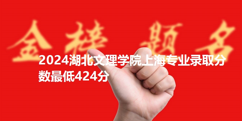 2024湖北文理学院上海专业录取分数最低424分