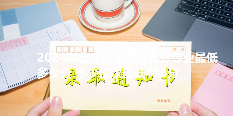 2024湖北文理学院湖北分专业最低多少分 多少位次最低486分