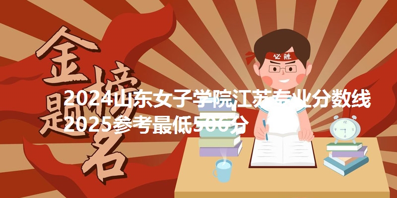 2024山东女子学院江苏专业分数线 2025参考最低506分