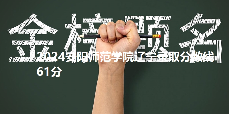 2024安阳师范学院辽宁录取分数线61分