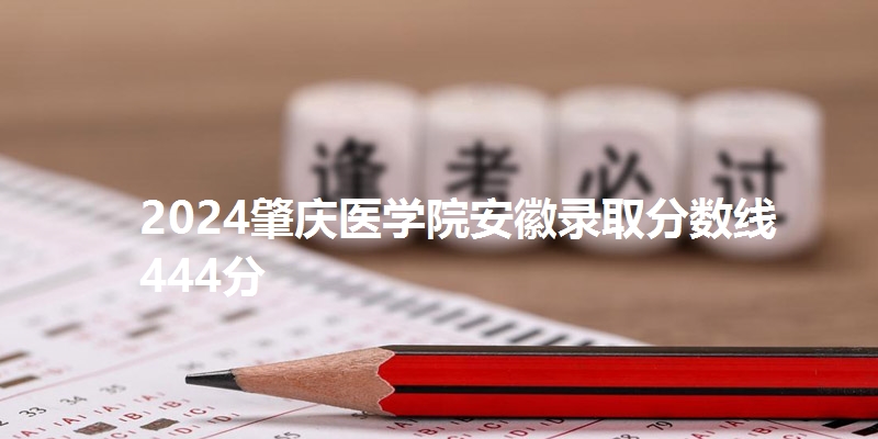 2024肇庆医学院安徽录取分数线444分