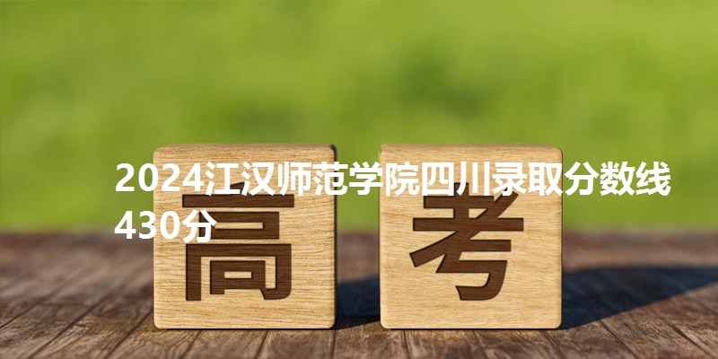 2024江汉师范学院四川录取分数线430分