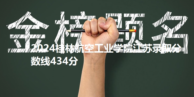 2024桂林航空工业学院江苏录取分数线434分