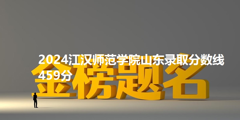 2024江汉师范学院山东录取分数线459分