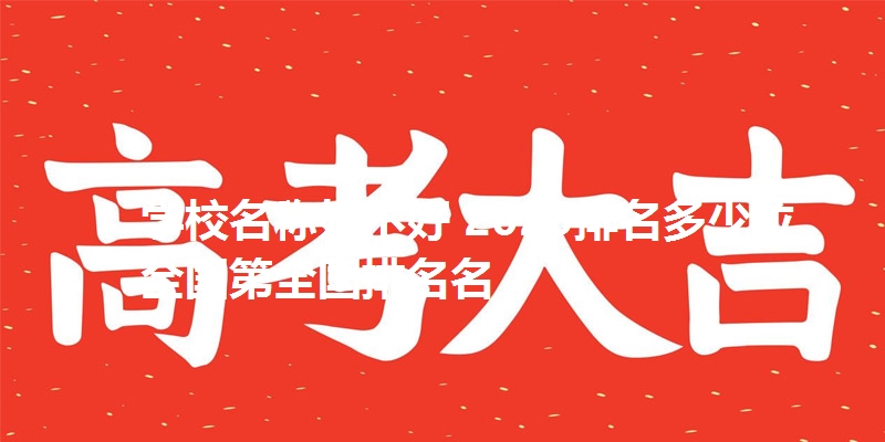 学校名称好不好 2025排名多少位 全国第全国排名名