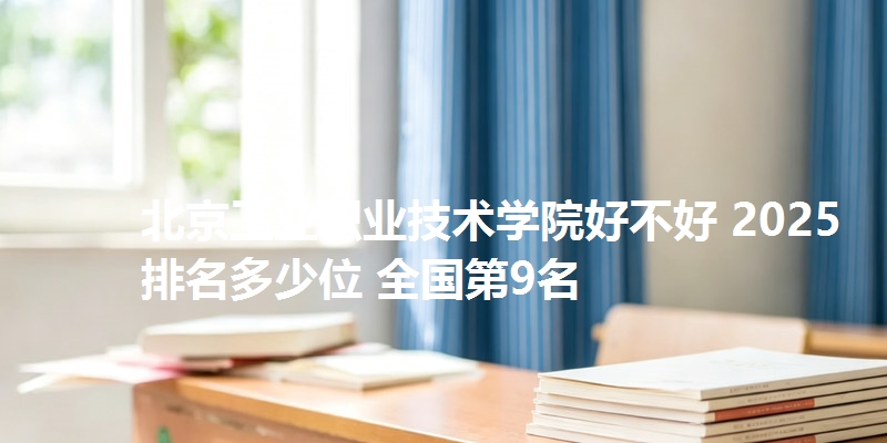 北京工业职业技术学院好不好 2025排名多少位 全国第9名