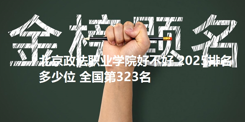 北京政法职业学院好不好 2025排名多少位 全国第323名