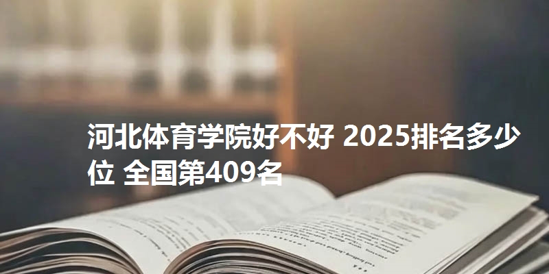 河北体育学院好不好 2025排名多少位 全国第409名