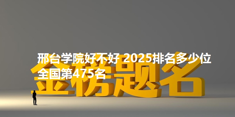 邢台学院好不好 2025排名多少位 全国第475名