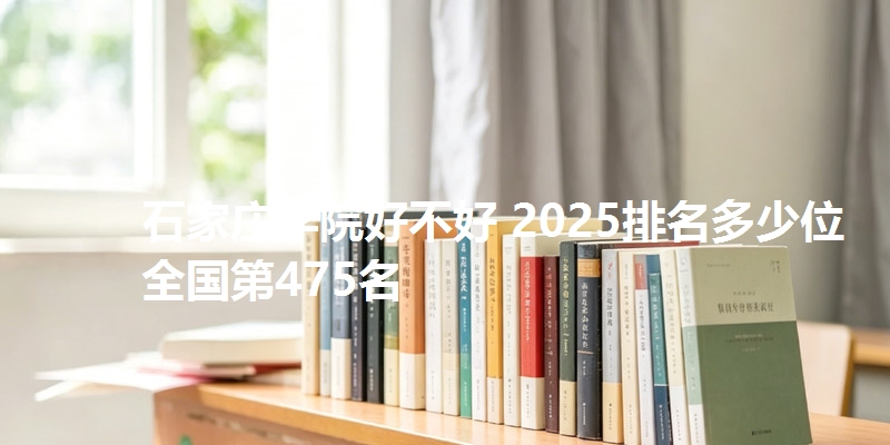 石家庄学院好不好 2025排名多少位 全国第475名