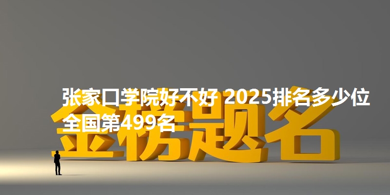 张家口学院好不好 2025排名多少位 全国第499名