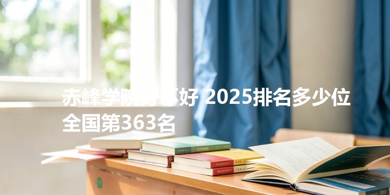 赤峰学院好不好 2025排名多少位 全国第363名