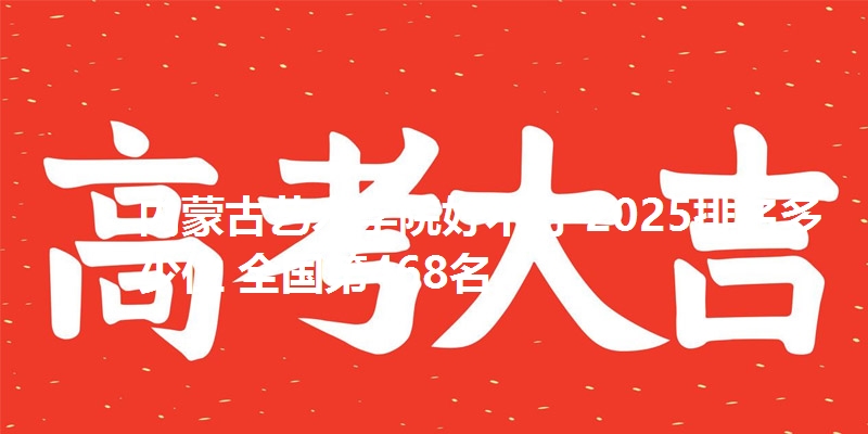 内蒙古艺术学院好不好 2025排名多少位 全国第468名