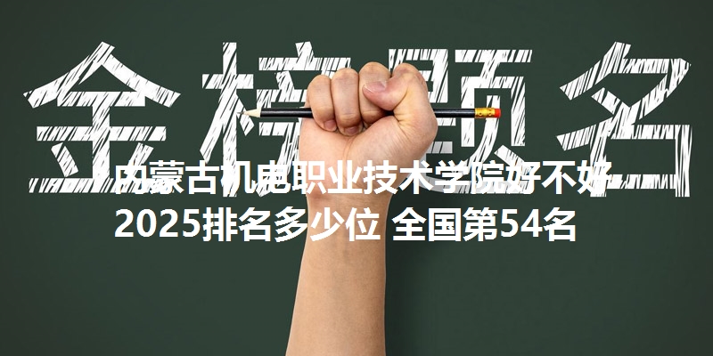 内蒙古机电职业技术学院好不好 2025排名多少位 全国第54名