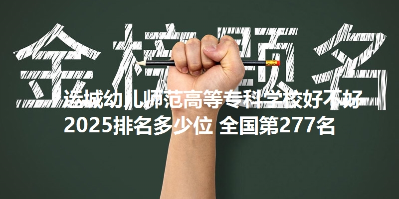 运城幼儿师范高等专科学校好不好 2025排名多少位 全国第277名