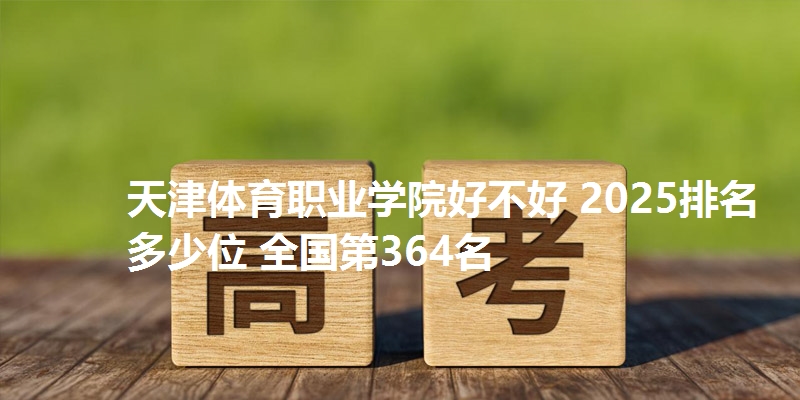 天津体育职业学院好不好 2025排名多少位 全国第364名