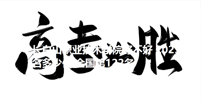 长白山职业技术学院好不好 2025排名多少位 全国第122名