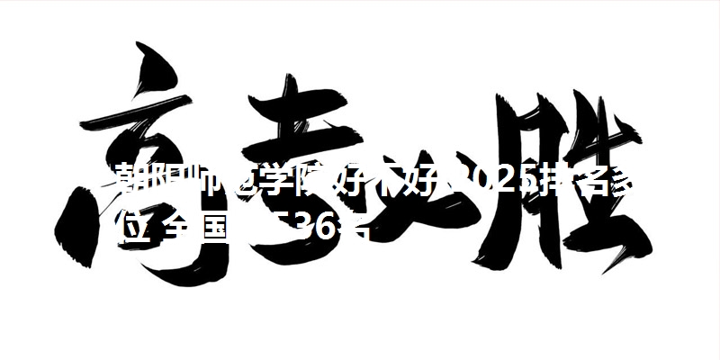 朝阳师范学院好不好 2025排名多少位 全国第536名