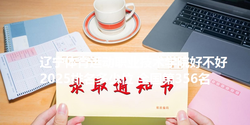 辽宁体育运动职业技术学院好不好 2025排名多少位 全国第356名