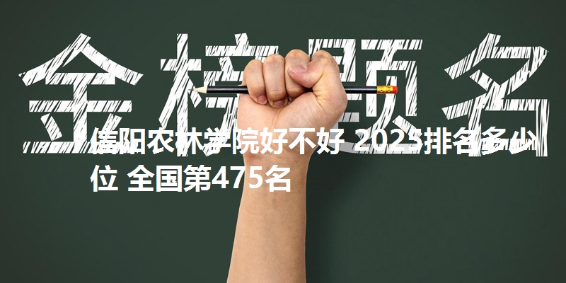 信阳农林学院好不好 2025排名多少位 全国第475名